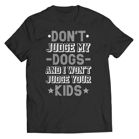 Limited Edition -  Don't Judge My Dogs And I Won't Judge Your Kids