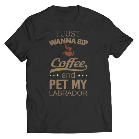 Limited Edition - I Just Want To Sip Coffee and Pet My Labrador
